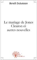 Couverture du livre « Le mariage de Jones Clearon et autres nouvelles » de Benoit Dubuisson aux éditions Edilivre