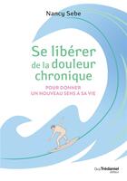 Couverture du livre « Se libérer de la douleur chronique pour donner un nouveau sens à sa vie » de Nancy Sebe aux éditions Guy Trédaniel