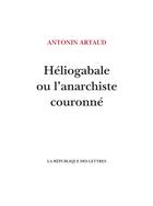 Couverture du livre « Héliogabale ou l'anarchiste couronné » de Antonin Artaud aux éditions La Republique Des Lettres