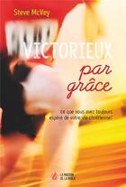 Couverture du livre « Victorieux par grâce ; ce que vous avez toujours espéré de votre vie chrétienne! » de Steve Mcvey aux éditions La Maison De La Bible