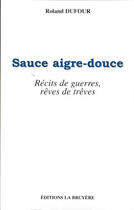 Couverture du livre « SAUCE AIGRE-DOUCE, RECITS DE GUERRES, REVES DE TREVES » de Dufour Roland aux éditions La Bruyere