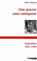 Couverture du livre « Une guerre sans vainqueur ; Yougoslavie, 1991-1999 » de Radu Ciobotea aux éditions Paris-mediterranee