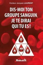Couverture du livre « Dis-moi ton groupe sanguin, je te dirai qui tu es ! » de Jacques Laurent aux éditions Medicatrix