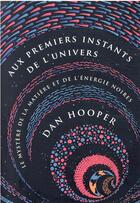Couverture du livre « Aux premiers instants de l'univers : le mystère de la matière et de l'énergie noires » de Dan Hooper aux éditions Quanto