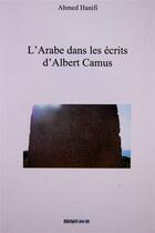 Couverture du livre « L'Arabe dans les écrits d'Albert Camus » de Ahmed Hanifi aux éditions Incipit En W