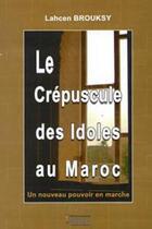 Couverture du livre « Le crépuscule des idoles au Maroc ; un nouveau pouvoir en marche » de Lahcen Brouksy aux éditions Bouregreg