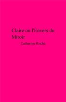 Couverture du livre « Claire ou l'envers du miroir » de Catherine Roche aux éditions Librinova