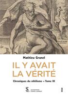 Couverture du livre « Il y avait la verite - chroniques du nihilisme -tome iii » de Granel Mathieu aux éditions Sydney Laurent
