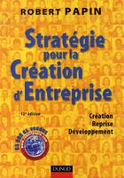 Couverture du livre « Stratégie pour la creation d'entreprise ; création, reprise, développement (12e édition) » de Robert Papin aux éditions Dunod