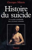 Couverture du livre « Histoire du suicide ; la société occidentale face à la mort volontaire » de Georges Minois aux éditions Fayard