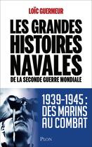 Couverture du livre « Les grandes histoires navales de la Seconde Guerre mondiale : 1939-1945 : des marins au combat » de Loic Guermeur aux éditions Plon
