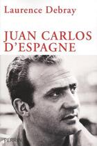 Couverture du livre « Juan Carlos d'Espagne » de Laurence Debray aux éditions Perrin