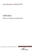 Couverture du livre « Voir Dieu ; essai sur le visible et le christianisme » de Jean-Baptiste De Beauvais aux éditions L'harmattan