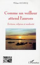 Couverture du livre « Comme un veilleur attend l'aurore - ecritures, religions et modernite » de Philippe Leclercq aux éditions Editions L'harmattan