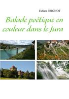 Couverture du livre « Balade poétique en couleur dans le Jura » de Prignot Fabien aux éditions Books On Demand