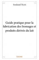 Couverture du livre « Guide pratique pour la fabrication des fromages et produits dérivés du lait » de Souhaiel Nciri aux éditions Edilivre