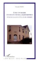 Couverture du livre « Être un maire en milieu rural aujourd hui ; témoignages d'élus du Berry » de Yolande Riou aux éditions L'harmattan