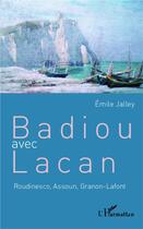 Couverture du livre « Badiou avec Lacan ; Roudinesco, Assoun, Granon-Lafont » de Emile Jalley aux éditions L'harmattan