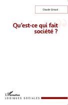 Couverture du livre « Qu'est ce qui fait société ? » de Claude Giraud aux éditions L'harmattan