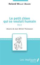Couverture du livre « Le petit chien qui se voulait humain » de Roland Willay Adams et Jean-Michel Thomasson aux éditions Les Impliques