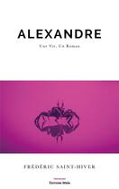 Couverture du livre « Alexandre : une vie, un roman » de Frederic Saint-Hiver aux éditions Editions Maia