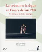 Couverture du livre « La création lyrique en France depuis 1900 ; contexte, livrets, marges » de Cecile Auzolle aux éditions Pu De Rennes