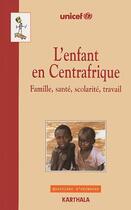 Couverture du livre « L'enfant en Centrafrique ; famille, santé, scolarité, travail » de Unicef aux éditions Karthala