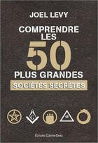 Couverture du livre « Comprendre les 50 plus grandes sociétés secrètes » de Joel Levy aux éditions Contre-dires