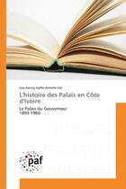 Couverture du livre « L'histoire des palais en cote d'ivoire - le palais du gouverneur 1893-1960 » de Irie L-A. aux éditions Presses Academiques Francophones