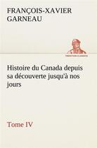 Couverture du livre « Histoire du canada depuis sa decouverte jusqu'a nos jours. tome iv » de Garneau F-X-X. aux éditions Tredition