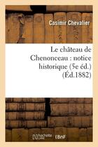 Couverture du livre « Le chateau de chenonceau : notice historique (5e ed.) (ed.1882) » de Casimir Chevalier aux éditions Hachette Bnf