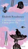 Couverture du livre « L'inconscient expliqué à mon petit-fils » de Elisabeth Roudinesco aux éditions Seuil