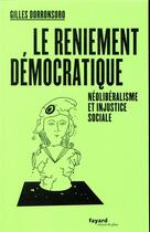 Couverture du livre « Le reniement démocratique ; néoliberalisme et injustice sociale » de Gilles Dorronsoro aux éditions Fayard