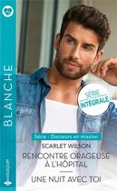 Couverture du livre « Docteurs en mission Tome 1 : rencontre orageuse à l'hôpital ; docteurs en mission Tome 2 : une nuit avec toi » de Scarlet Wilson aux éditions Harlequin