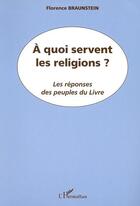 Couverture du livre « A QUOI SERVENT LES RELIGIONS ? : Les réponses des peuples du Livre » de Florence Braunstein aux éditions Editions L'harmattan