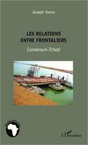 Couverture du livre « Les relations entre frontaliers ; Cameroun-Tchad » de Joseph Domo aux éditions Editions L'harmattan
