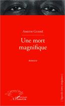 Couverture du livre « Une mort magnifique » de Ameth Guisse aux éditions L'harmattan