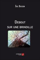 Couverture du livre « Debout sur une brindille » de Eric Baisson aux éditions Editions Du Net