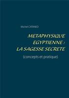 Couverture du livre « Métaphysique égyptienne : la sagesse secrète » de Michel Cataneo aux éditions Books On Demand