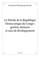 Couverture du livre « Le pétrole de la République Démocratique du Congo : gestion, menaces et axes de développement » de Dieudonne Bulangunga Mavula aux éditions Edilivre