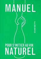 Couverture du livre « Manuel pour s'initier au vin naturel » de Antonin Iommi-Amunategui aux éditions Les Editions De L'epure