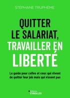 Couverture du livre « Quitter le salariat, travailler en liberté : Le guide pour celles et ceux qui rêvent de quitter leur job mais qui n'osent pas » de Stephane Trupheme aux éditions Eyrolles