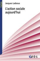 Couverture du livre « L'action sociale aujourd'hui » de Jacques Ladsous aux éditions Eres