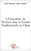 Couverture du livre « L'éducation de l'enfant dans la société traditionnelle au Liban » de Clement-Marie Noujaim aux éditions Edilivre