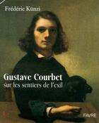 Couverture du livre « Gustave Courbet ; sur les sentiers de l'exil » de Fredéric Kunzi aux éditions Favre