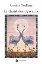 Couverture du livre « Le chant des oyseaulx » de Antoine Ouellette aux éditions Triptyque