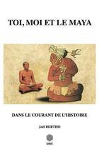 Couverture du livre « Toi, moi et le maya ; dans le courant de l'histoire » de Joel Bertho aux éditions Unic