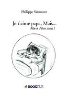 Couverture du livre « Je t'aime papa, mais... ; merci d'être mort ! » de Philippe Saumont aux éditions Bookelis