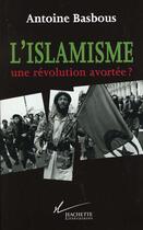 Couverture du livre « L'Islamisme, une révolution avortée ? » de Antoine Basbous aux éditions Hachette Litteratures