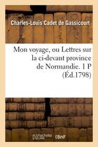 Couverture du livre « Mon voyage, ou lettres sur la ci-devant province de normandie. 1 p (ed.1798) » de Cadet De Gassicourt aux éditions Hachette Bnf